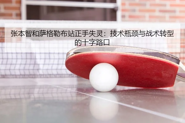 张本智和萨格勒布站正手失灵：技术瓶颈与战术转型的十字路口